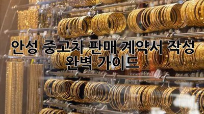 안성 중고차 판매, 계약서 작성 완벽 가이드